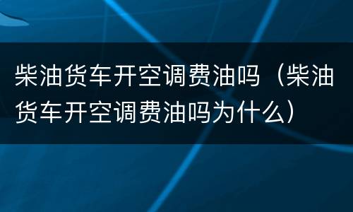 柴油货车开空调费油吗（柴油货车开空调费油吗为什么）