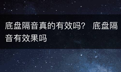 底盘隔音真的有效吗？ 底盘隔音有效果吗