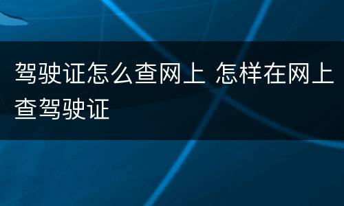 驾驶证怎么查网上 怎样在网上查驾驶证