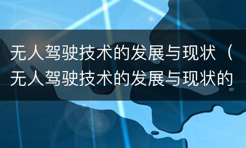 无人驾驶技术的发展与现状（无人驾驶技术的发展与现状的介绍论文）