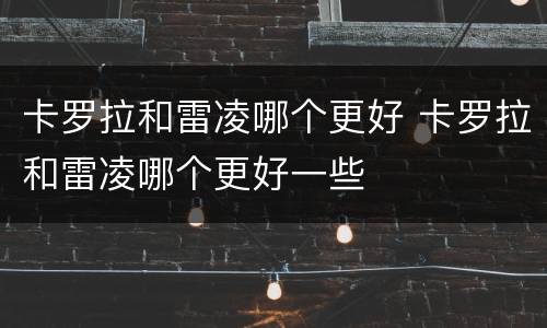 卡罗拉和雷凌哪个更好 卡罗拉和雷凌哪个更好一些