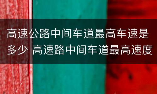 高速公路中间车道最高车速是多少 高速路中间车道最高速度
