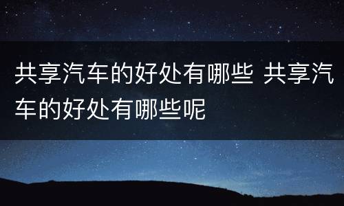 共享汽车的好处有哪些 共享汽车的好处有哪些呢