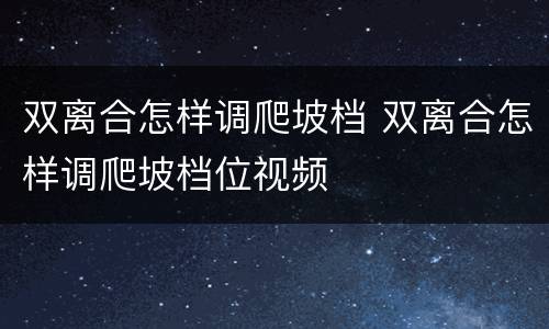双离合怎样调爬坡档 双离合怎样调爬坡档位视频
