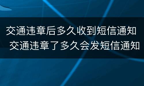 交通违章后多久收到短信通知 交通违章了多久会发短信通知