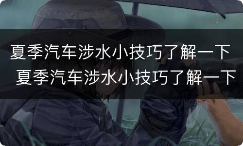 夏季汽车涉水小技巧了解一下 夏季汽车涉水小技巧了解一下