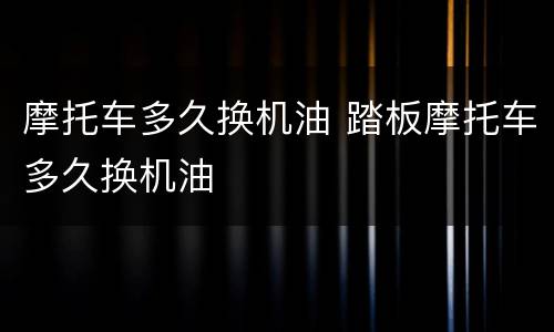 摩托车多久换机油 踏板摩托车多久换机油