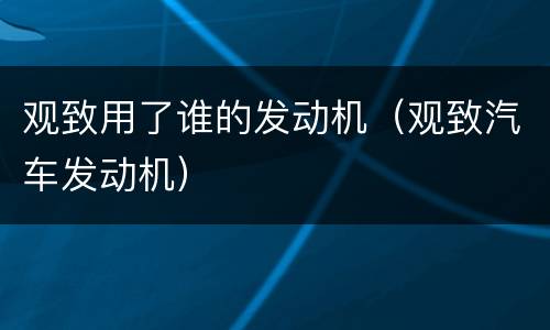 观致用了谁的发动机（观致汽车发动机）