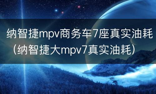 纳智捷mpv商务车7座真实油耗（纳智捷大mpv7真实油耗）
