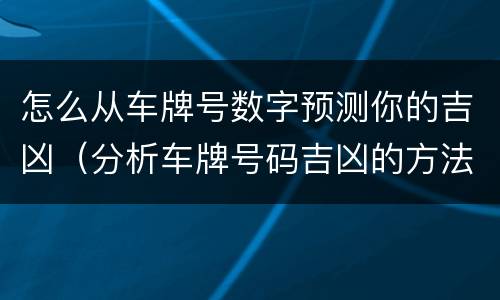 怎么从车牌号数字预测你的吉凶（分析车牌号码吉凶的方法和思路）