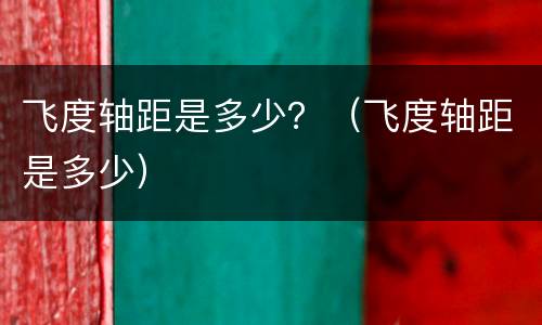 飞度轴距是多少？（飞度轴距是多少）