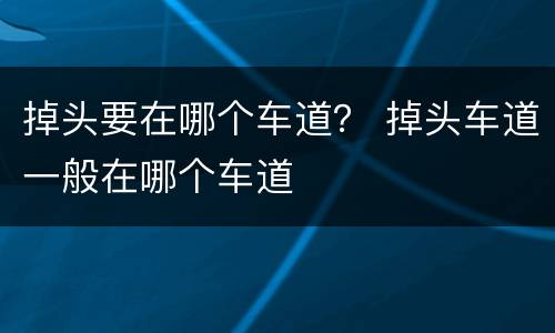 掉头要在哪个车道？ 掉头车道一般在哪个车道