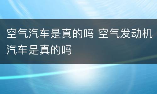 空气汽车是真的吗 空气发动机汽车是真的吗