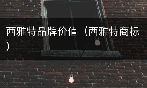 西雅特品牌价值（西雅特商标）
