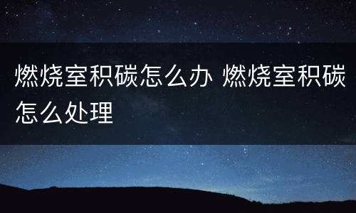 燃烧室积碳怎么办 燃烧室积碳怎么处理