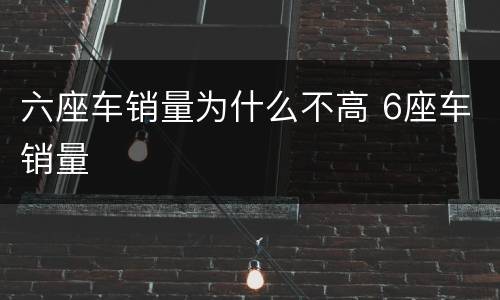 六座车销量为什么不高 6座车销量