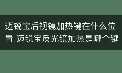 迈锐宝后视镜加热键在什么位置 迈锐宝反光镜加热是哪个键