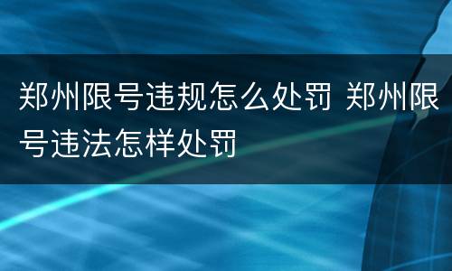 郑州限号违规怎么处罚 郑州限号违法怎样处罚