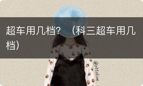 超车用几档？（科三超车用几档）