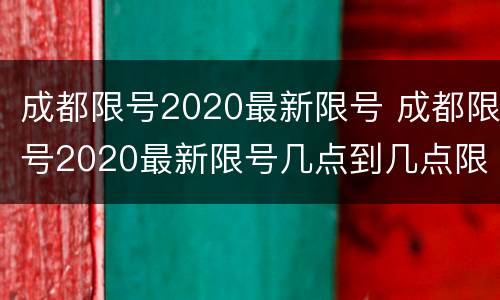 成都限号2020最新限号 成都限号2020最新限号几点到几点限号范围