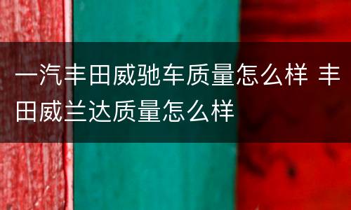 一汽丰田威驰车质量怎么样 丰田威兰达质量怎么样