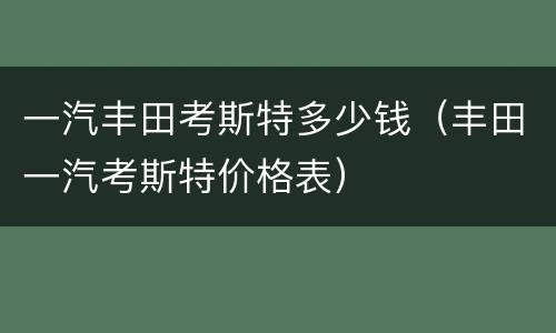 一汽丰田考斯特多少钱（丰田一汽考斯特价格表）
