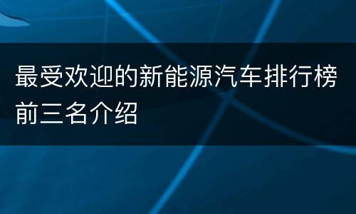 最受欢迎的新能源汽车排行榜前三名介绍