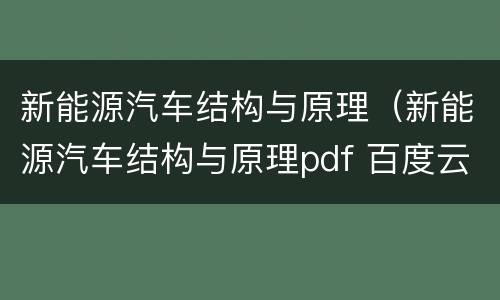 新能源汽车结构与原理（新能源汽车结构与原理pdf 百度云）
