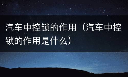 汽车中控锁的作用（汽车中控锁的作用是什么）