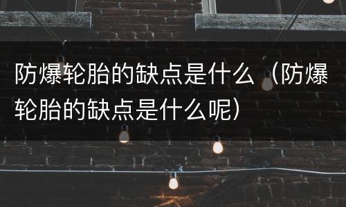 防爆轮胎的缺点是什么（防爆轮胎的缺点是什么呢）
