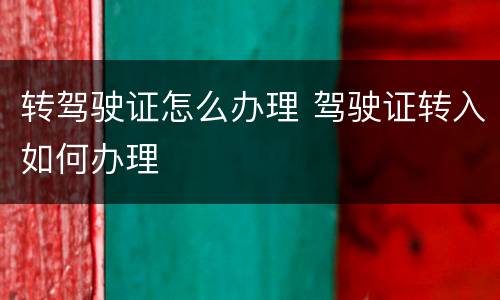 转驾驶证怎么办理 驾驶证转入如何办理