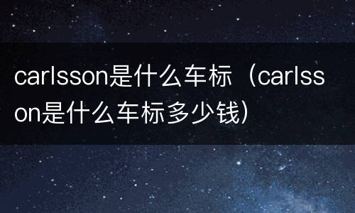 carlsson是什么车标（carlsson是什么车标多少钱）