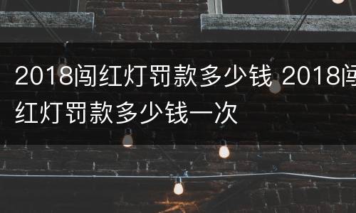 2018闯红灯罚款多少钱 2018闯红灯罚款多少钱一次