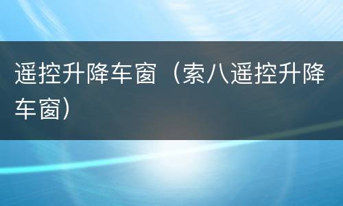 遥控升降车窗（索八遥控升降车窗）