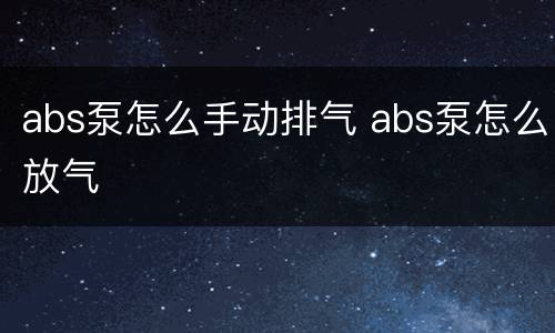 abs泵怎么手动排气 abs泵怎么放气