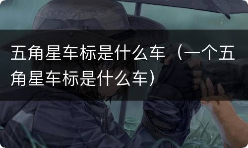 五角星车标是什么车（一个五角星车标是什么车）