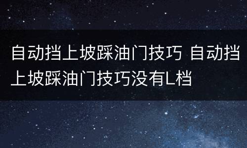 自动挡上坡踩油门技巧 自动挡上坡踩油门技巧没有L档