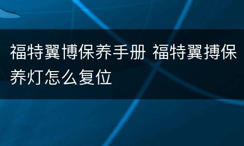 福特翼博保养手册 福特翼搏保养灯怎么复位