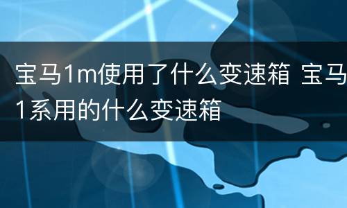 宝马1m使用了什么变速箱 宝马1系用的什么变速箱