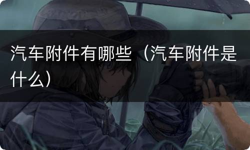 汽车附件有哪些（汽车附件是什么）