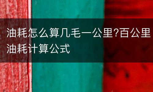 油耗怎么算几毛一公里?百公里油耗计算公式