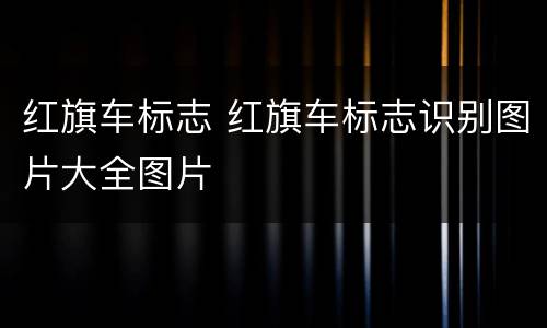 红旗车标志 红旗车标志识别图片大全图片