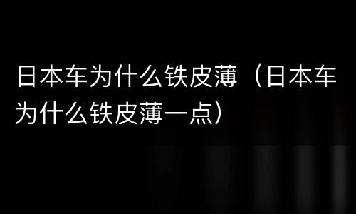 日本车为什么铁皮薄（日本车为什么铁皮薄一点）