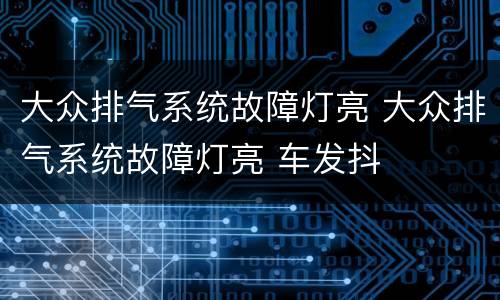 大众排气系统故障灯亮 大众排气系统故障灯亮 车发抖