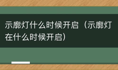 示廓灯什么时候开启（示廓灯在什么时候开启）