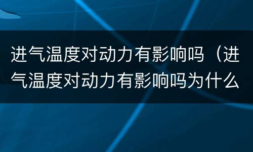进气温度对动力有影响吗（进气温度对动力有影响吗为什么）