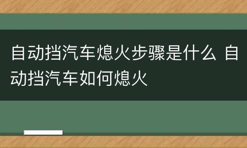 自动挡汽车熄火步骤是什么 自动挡汽车如何熄火