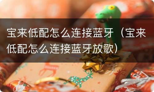 宝来低配怎么连接蓝牙（宝来低配怎么连接蓝牙放歌）