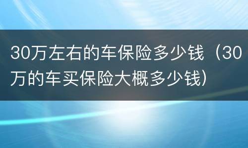 30万左右的车保险多少钱（30万的车买保险大概多少钱）