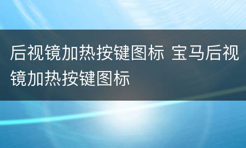 后视镜加热按键图标 宝马后视镜加热按键图标
